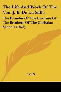 portada the life and work of the ven. j. b. de la salle: the founder of the institute of the brothers of the christian schools (1878) (in English)