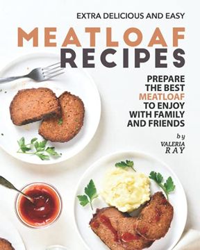 portada Extra Delicious and Easy Meatloaf Recipes: Prepare The Best Meatloaf to Enjoy with Family and Friends (en Inglés)