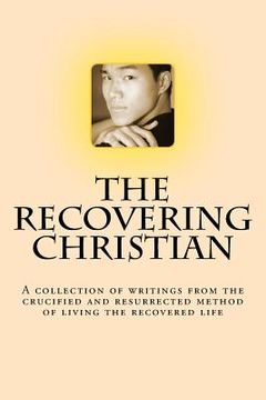 portada The Recovering Christian: A collection of writings from the crucified and resurrected method of living the recovered life (en Inglés)