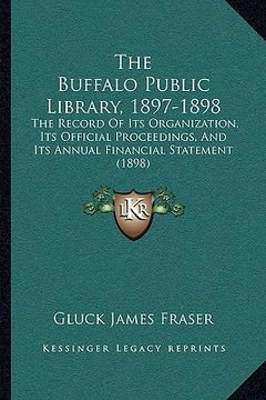 portada the buffalo public library, 1897-1898: the record of its organization, its official proceedings, and its annual financial statement (1898)