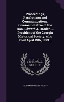 portada Proceedings, Resolutions and Communications, Commemorative of the Hon. Edward J. Harden ... President of the Georgia Historical Society, who Died Apri (en Inglés)