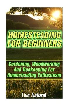 portada Homesteading For Beginners: Gardening, Woodworking And Beekeeping For Homesteading Enthusiasm