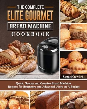 portada The Complete Elite Gourmet Bread Machine Cookbook: Quick, Savory and Creative Bread Machine Recipes for Beginners and Advanced Users on A Budget (en Inglés)