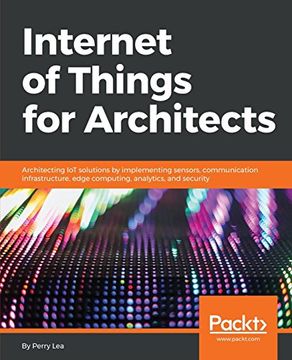portada Internet of Things for Architects: Architecting iot Solutions by Implementing Sensors, Communication Infrastructure, Edge Computing, Analytics, and Security (en Inglés)