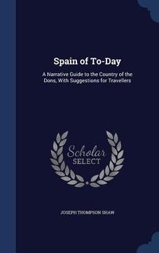 portada Spain of To-Day: A Narrative Guide to the Country of the Dons, With Suggestions for Travellers (in English)