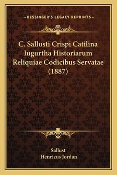 portada C. Sallusti Crispi Catilina Iugurtha Historiarum Reliquiae Codicibus Servatae (1887) (en Latin)