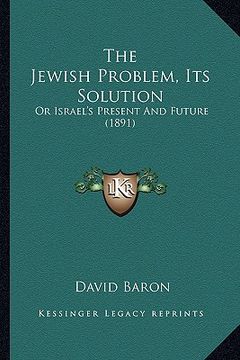 portada the jewish problem, its solution: or israel's present and future (1891)