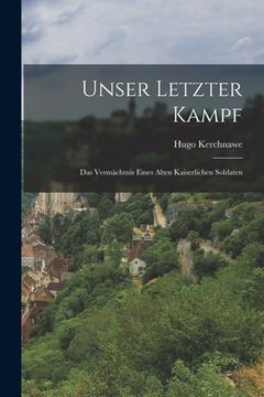 portada Unser Letzter Kampf: Das Vermächtnis Eines Alten Kaiserlichen Soldaten (en Alemán)