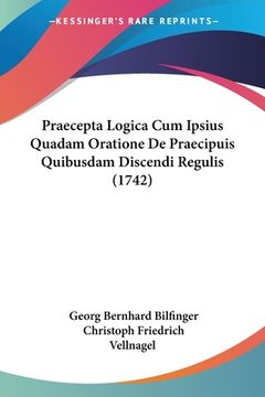 portada Praecepta Logica Cum Ipsius Quadam Oratione De Praecipuis Quibusdam Discendi Regulis (1742) (en Latin)