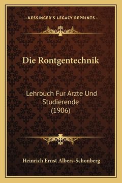 portada Die Rontgentechnik: Lehrbuch Fur Arzte Und Studierende (1906) (en Alemán)