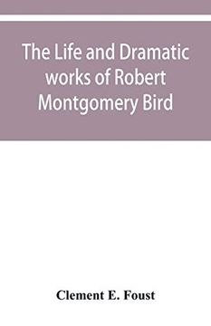 portada The Life and Dramatic Works of Robert Montgomery Bird 