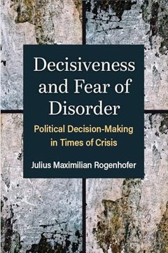 portada Decisiveness and Fear of Disorder: Political Decision-Making in Times of Crisis (Configurations: Critical Studies of World Politics) (en Inglés)