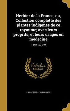 portada Herbier de la France; ou, Collection complette des plantes indigenes de ce royaume; avec leurs proprits, et leurs usages en medecine; Tome 193-240 (en Francés)