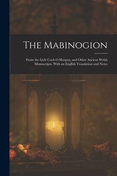 portada The Mabinogion: From the Llyfr Coch O Hergest, and Other Ancient Welsh Manuscripts, With an English Translation and Notes (en Inglés)