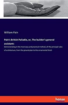 portada Pain's British Palladio, or, the Builder's General Assistant: Demonstrating in the Most Easy and Practical Method, all the Principal Rules of. From the Ground Plan to the Ornamental Finish (en Inglés)