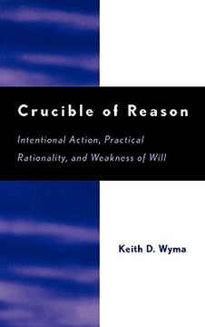 portada crucible of reason: intentional action, practical rationality, and weakness of will (en Inglés)