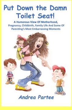 portada Put Down the Damn Toilet Seat!: A Humorous View of Motherhood, Pregnancy, Childbirth, Family Life and Some of Parenting's Most Embarrassing Moments