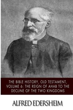 portada The Bible History, Old Testament, Volume 6: The Reign of Ahab to the Decline of the Two Kingdoms (The Bible History, Old Testmant)