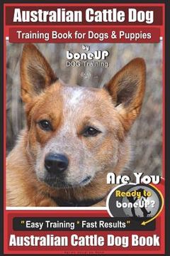 portada Australian Cattle Dog Training Book for Dogs and Puppies by Bone Up Dog Training: Are You Ready to Bone Up? Easy Training * Fast Results Australian Ca