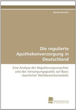 portada Die regulierte Apothekenversorgung in Deutschland: Eine Analyse der Regulierungsursachen und des Versorgungsgrades auf Basis räumlicher Wettbewerbsmodelle
