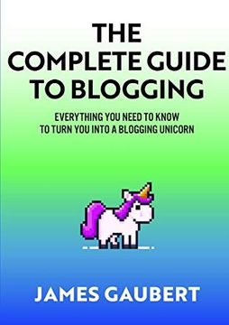 portada Complete Guide to Blogging (Everything you Need to Know to Turn you Into a Blogging Unicorn) (en Inglés)