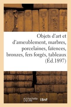 portada Objets d'Art Et d'Ameublement, Marbres, Porcelaines, Faïences, Bronzes, Fers Forgés, Tableaux: Dessins, Aquarelles, Miniatures, Objets de Vitrine Et d (en Francés)