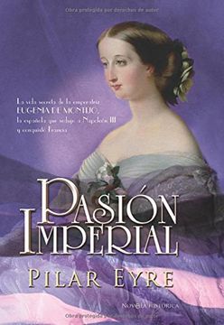 portada Pasion Imperial: La Vida Secreta de la Emperatriz Eugenia de Mont Ijo, la Española que Sedujo a Napoleon iii y Conquisto Francia