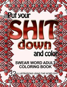 portada Put Your Shit Down and Color: Swear Word Adult Coloring Book: 32 Illustrations Using the Word Shit (en Inglés)