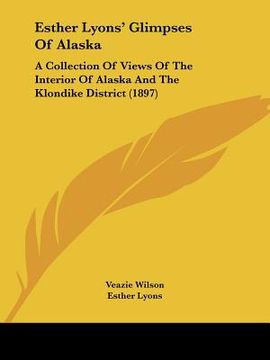 portada esther lyons' glimpses of alaska: a collection of views of the interior of alaska and the klondike district (1897) (en Inglés)