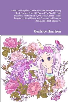 portada Adult Coloring Book: Giant Super Jumbo Mega Coloring Book Features Over 100 Pages of The World's Most Luxurious Fantasy Fairies, Unicorns,