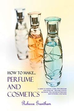 portada How to Make Perfumes and Cosmetics: A Guide to Making Your own Perfume and Make up - Organic Scents, Aromatic Oils, Fragrant Balsams, Skin Powders and More (en Inglés)