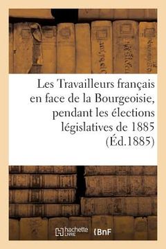 portada Les Travailleurs Français En Face de la Bourgeoisie, Pendant Les Élections Législatives de 1885 (en Francés)