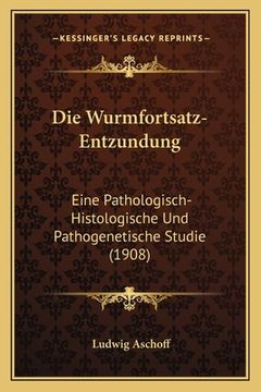 portada Die Wurmfortsatz-Entzundung: Eine Pathologisch-Histologische Und Pathogenetische Studie (1908) (en Alemán)