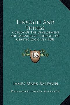 portada thought and things: a study of the development and meaning of thought or genetic logic v2 (1908) (en Inglés)