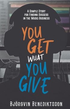 portada You Get What You Give: A Simple Story for Finding Success in the Music Business (in English)