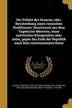 portada Der Pallast des Scaurus; oder, Beschreibung eines römischen Stadthauses. Bruchstück aus dem Tagebuche Merovirs, eines suevischen Kön (in German)