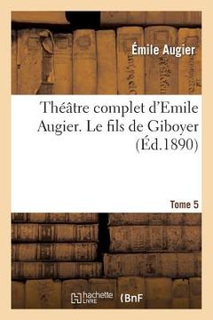 portada Théâtre Complet d'Emile Augier, Tome 5. Le Fils de Giboyer (en Francés)