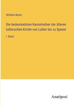 portada Die bedeutendsten Kanzelredner der älteren lutherschen Kirche von Luther bis zu Spener: I. Band (in German)
