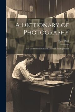 portada A Dictionary of Photography: For the Professional and Amateur Photographer (en Inglés)