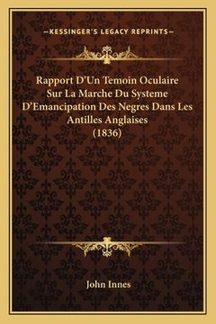 portada Rapport D'Un Temoin Oculaire Sur La Marche Du Systeme D'Emancipation Des Negres Dans Les Antilles Anglaises (1836) (en Francés)