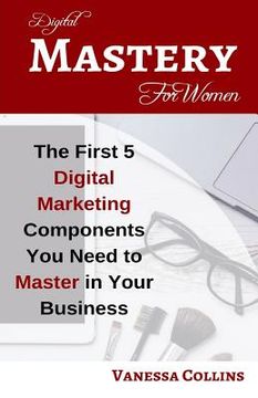 portada Digital Mastery For Women: The First 5 Digital Marketing Components You Need to Master in Your Business (en Inglés)