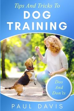 portada Tips and Tricks To Dog Training: A How-To Set Of Tips And Techniques For Different Species of Dogs. Based On Real Experiences And Cases (en Inglés)