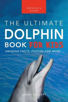 portada Dolphins The Ultimate Dolphin Book for Kids: 100+ Amazing Dolphin Facts, Photos, Quiz + More (en Inglés)