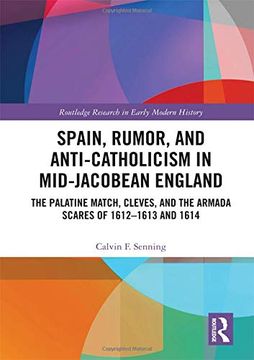 portada Spain, Rumor, and Anti-Catholicism in Mid-Jacobean England: The Palatine Match, Cleves, and the Armada Scares of 1612-1613 and 1614 (Routledge Research in Early Modern History) 
