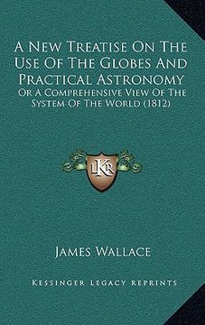 portada a new treatise on the use of the globes and practical astronomy: or a comprehensive view of the system of the world (1812) (en Inglés)