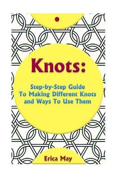 portada Knots: Step-By-Step Guide To Making Different Knots And Ways To Use Them: (Craft Business, Knot Tying) (en Inglés)