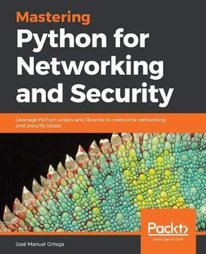 portada Mastering Python for Networking and Security: Leverage Python Scripts and Libraries to Overcome Networking and Security Issues (en Inglés)