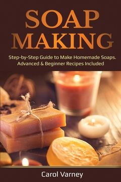 portada Soap Making: Step-by-Step Guide to Make Homemade Soaps. Advanced & Beginner Recipes Included