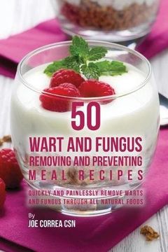 portada 50 Wart and Fungus Removing and Preventing Meal Recipes: Quickly and Painlessly Remove Warts and Fungus through All Natural Foods