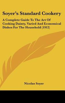 portada soyer's standard cookery: a complete guide to the art of cooking dainty, varied and economical dishes for the household (1912) (en Inglés)